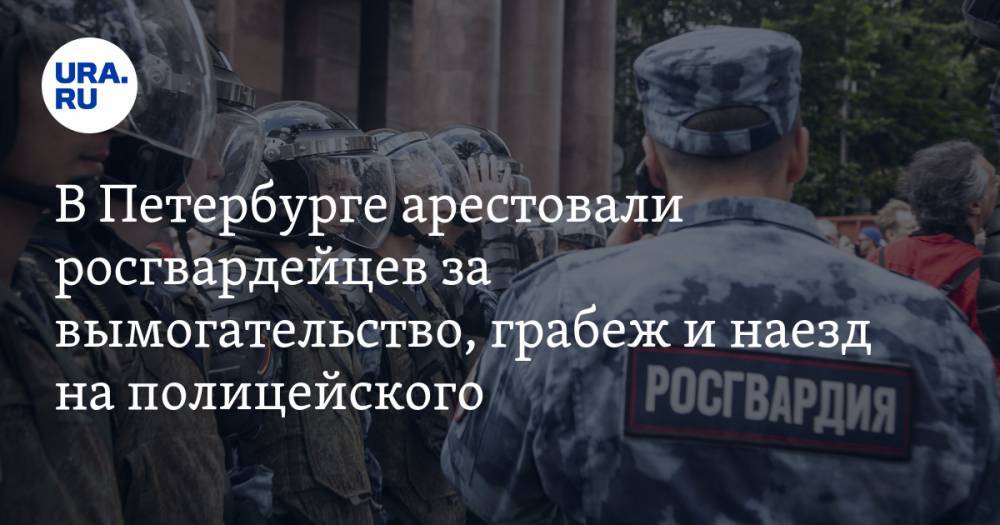 В Петербурге арестовали росгвардейцев за вымогательство, грабеж и наезд на полицейского