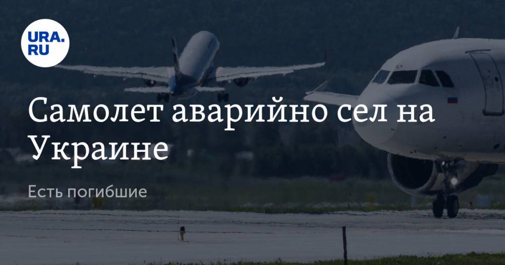 Самолет аварийно сел на Украине. Есть погибшие