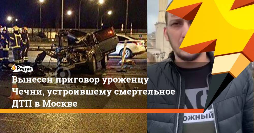 Вынесен приговор уроженцу Чечни, устроившему смертельное ДТП в Москве