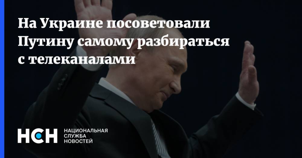На Украине посоветовали Путину самому разбираться с телеканалами