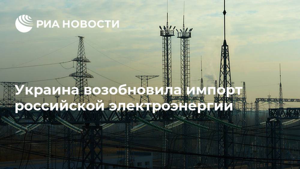 Украина возобновила импорт российской электроэнергии