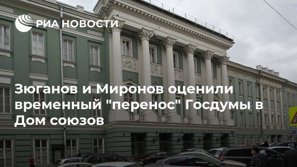 Зюганов и Миронов оценили временный "перенос" Госдумы в Дом союзов