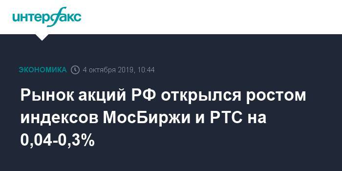 Рынок акций РФ открылся ростом индексов МосБиржи и РТС на 0,04-0,3%