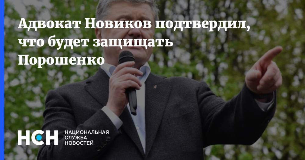 Адвокат Новиков подтвердил, что будет защищать Порошенко