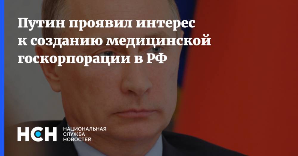Путин проявил интерес к созданию медицинской госкорпорации в РФ