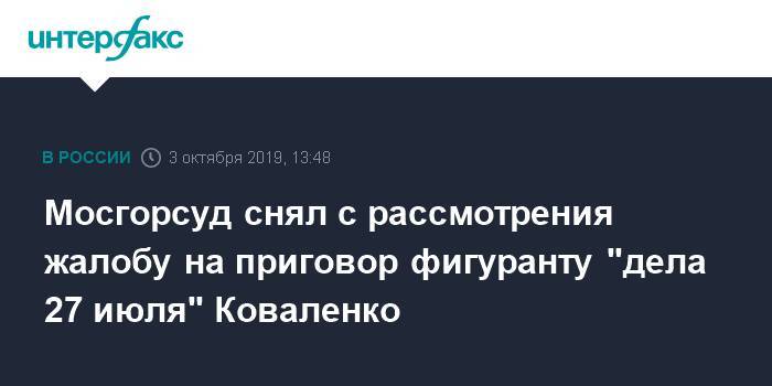 Мосгорсуд снял с рассмотрения жалобу на приговор фигуранту "дела 27 июля" Коваленко