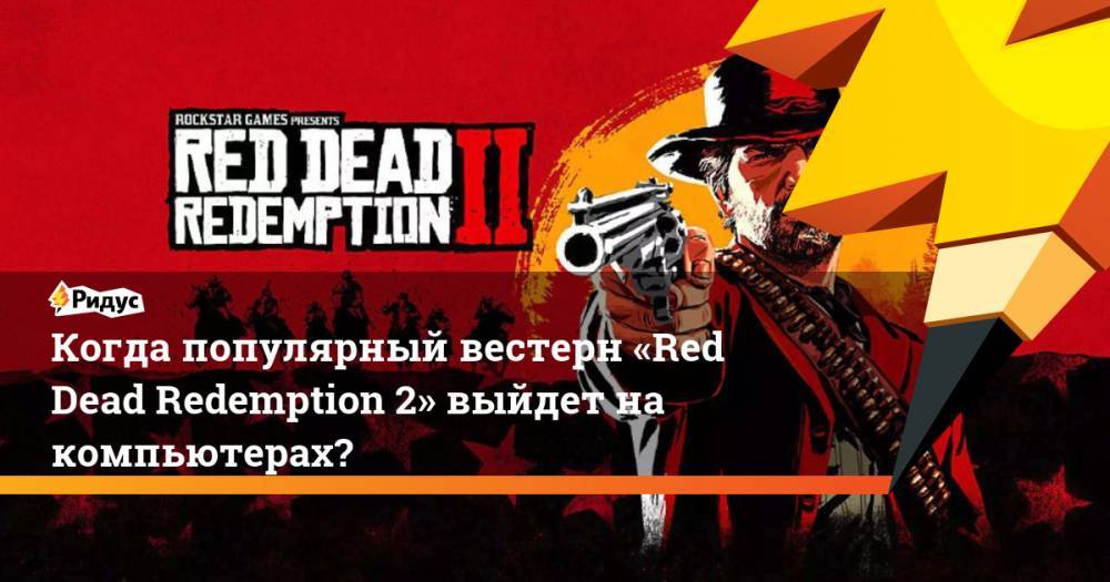 Когда популярный вестерн «Red Dead Redemption 2» выйдет на компьютерах?