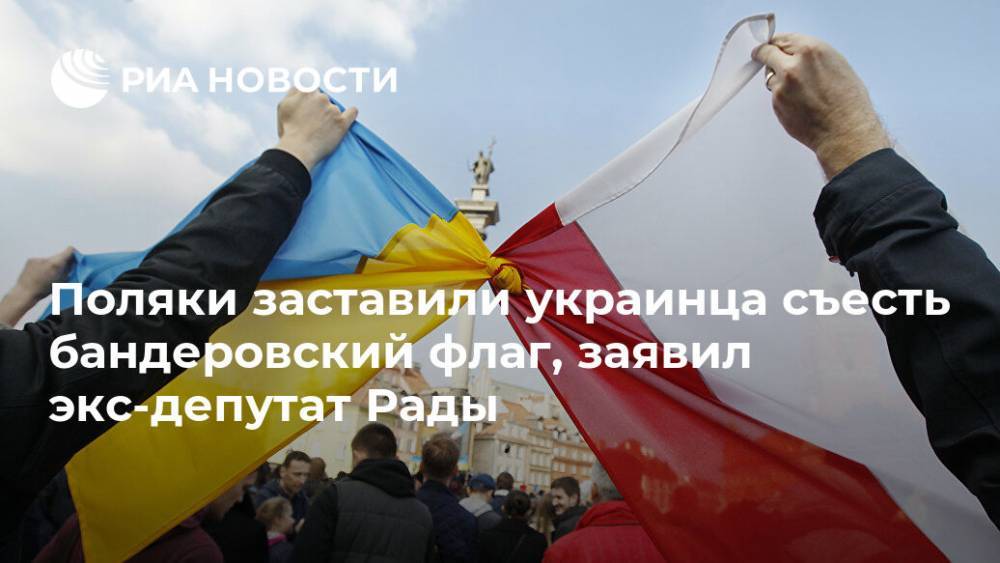 Поляки заставили украинца съесть бандеровский флаг, заявил экс-депутат Рады