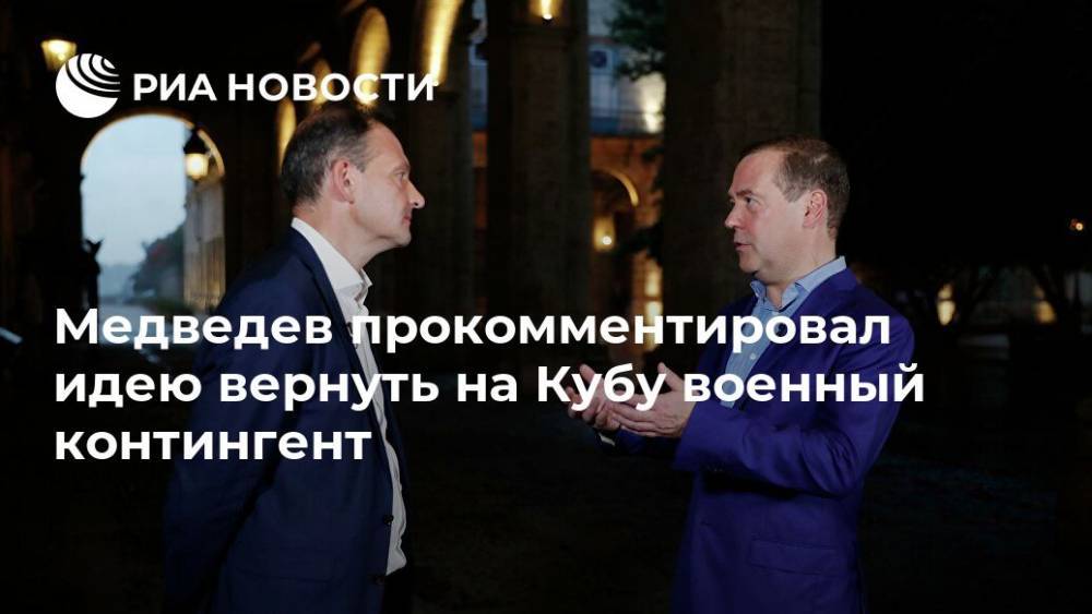 Медведев прокомментировал идею вернуть на Кубу военный контингент