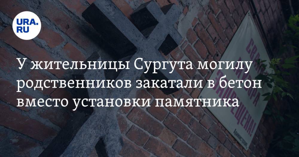 У жительницы Сургута могилу родственников закатали в бетон вместо установки памятника. ФОТО