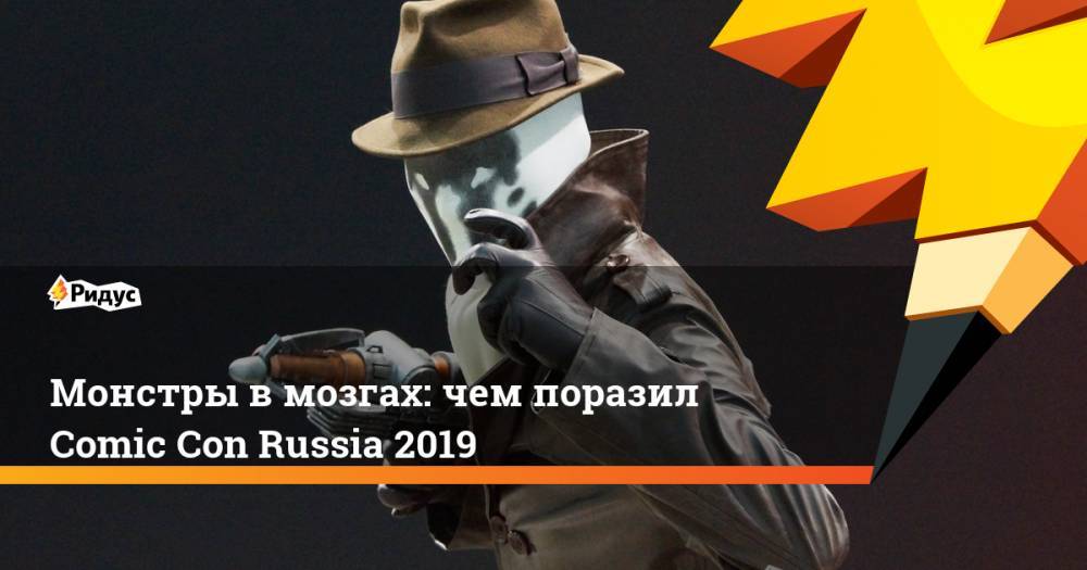 Монстры в мозгах: чем поразил Comic Con Russia 2019