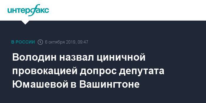 Володин назвал циничной провокацией допрос депутата Юмашевой в Вашингтоне