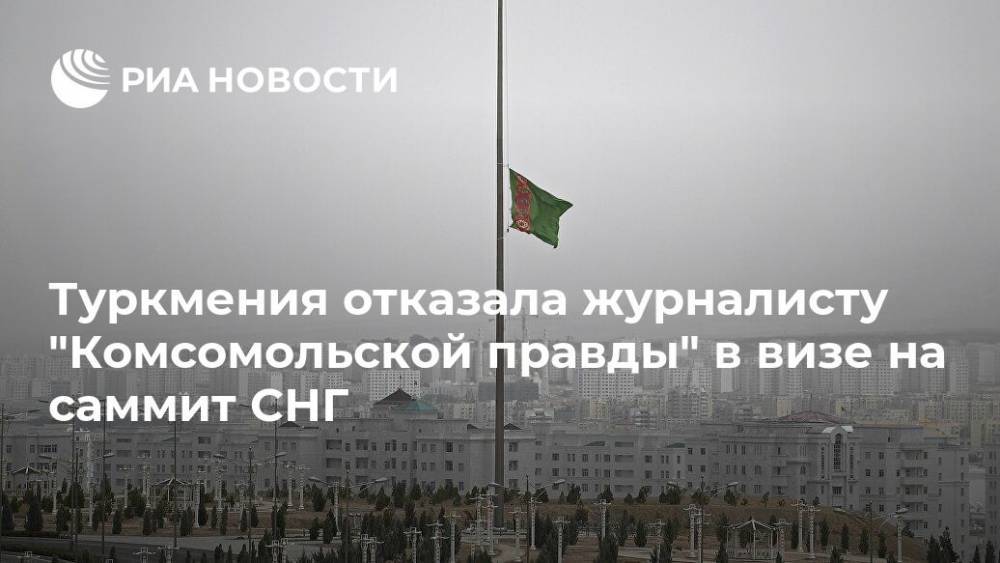 Туркмения отказала журналисту "Комсомольской правды" в визе на саммит СНГ