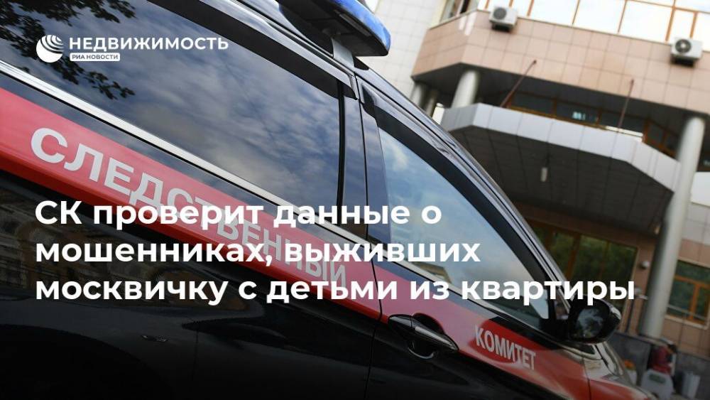 СК проверит данные о мошенниках, выживших москвичку с детьми из квартиры
