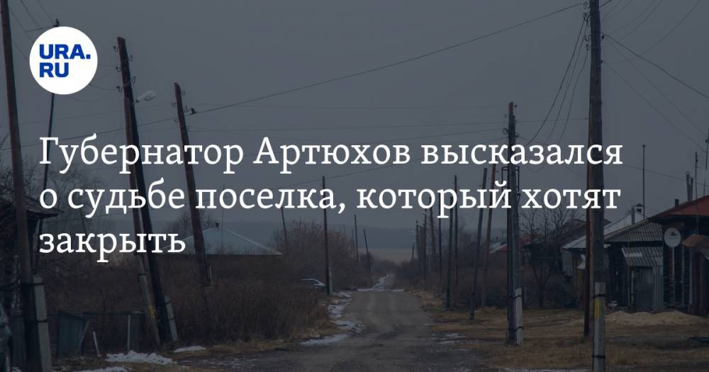 Губернатор Артюхов высказался о судьбе поселка, который хотят закрыть