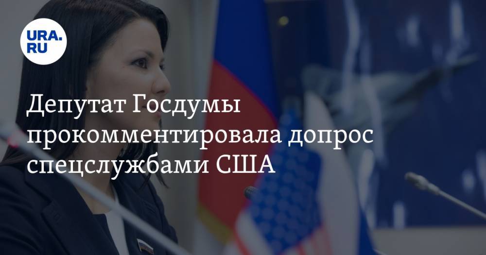 Депутат Госдумы прокомментировала допрос спецслужбами США