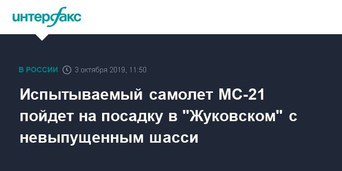 Испытываемый самолет МС-21 пойдет на посадку в "Жуковском" с невыпущенным шасси