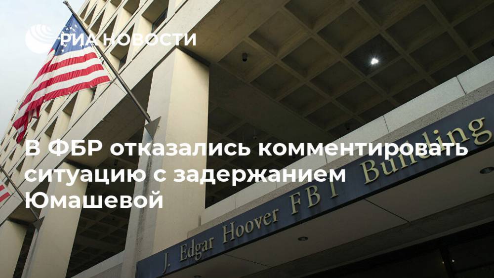 В ФБР отказались комментировать ситуацию с задержанием Юмашевой