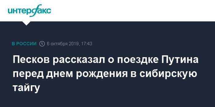 Песков рассказал о поездке Путина перед днем рождения в сибирскую тайгу