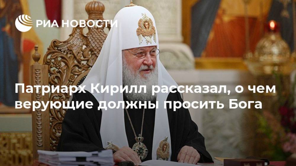 Патриарх Кирилл рассказал, о чем верующие должны просить Бога