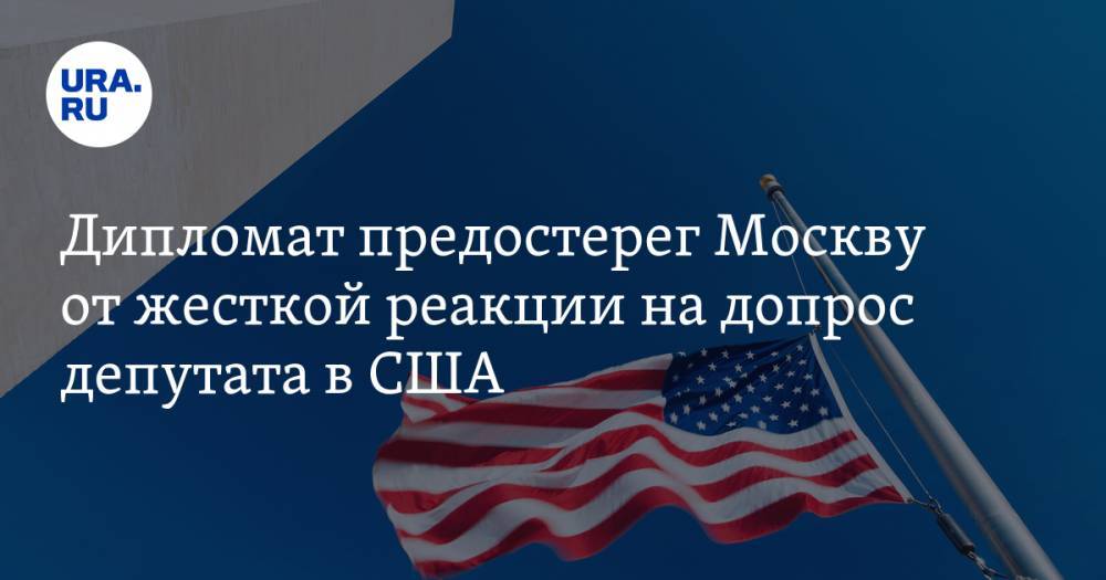 Дипломат предостерег Москву от жесткой реакции на допрос депутата в США