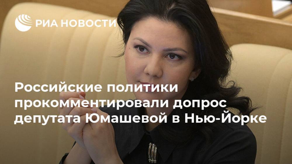 Российские политики прокомментировали допрос депутата Юмашевой в Нью-Йорке