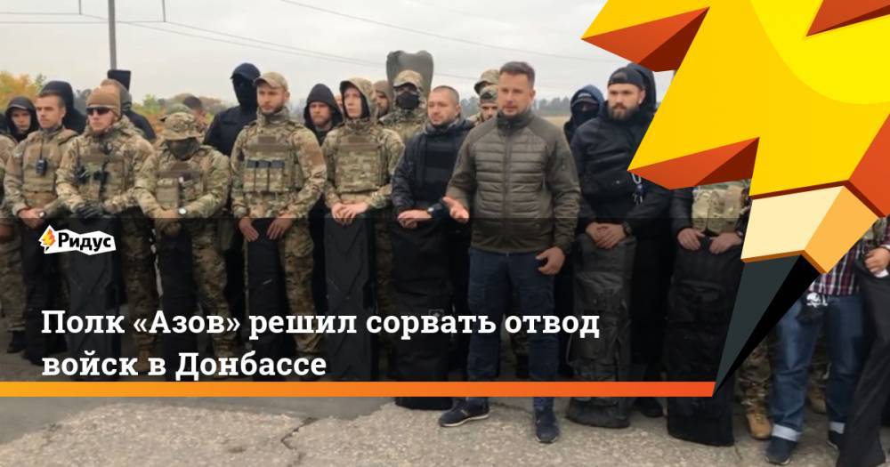 Полк «Азов» решил сорвать отвод войск в Донбассе