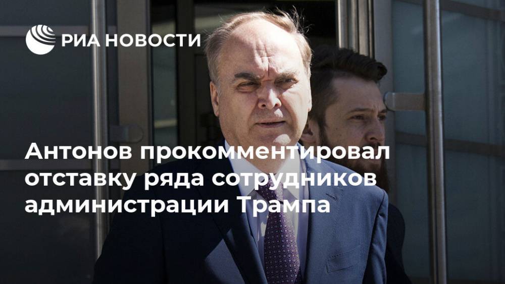 Антонов прокомментировал отставку ряда высокопоставленных сотрудников в США