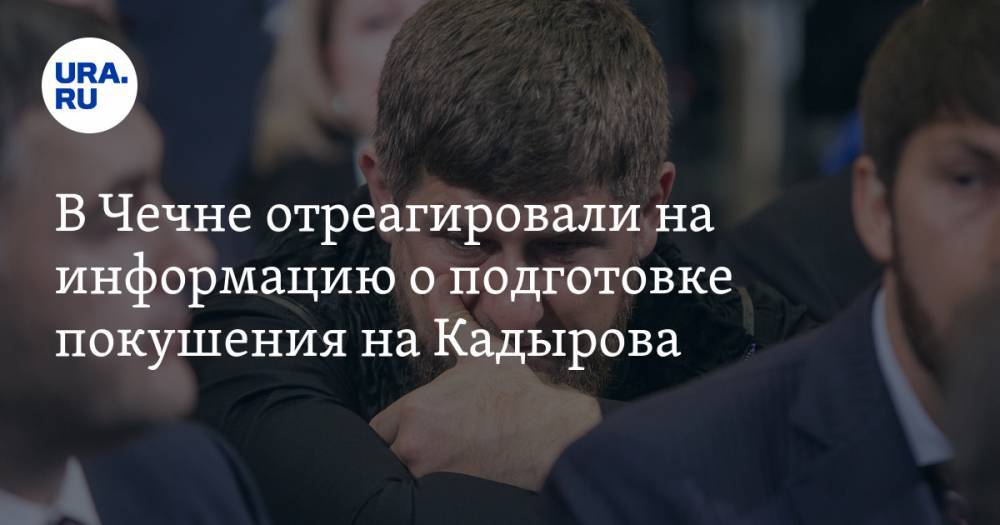 В Чечне отреагировали на информацию о подготовке покушения на Кадырова
