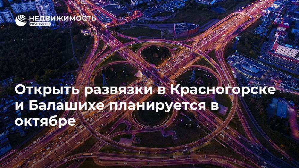 Открыть развязки в Красногорске и Балашихе планируется в октябре