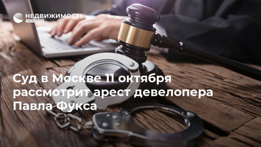 Суд в Москве 11 октября рассмотрит арест девелопера Павла Фукса