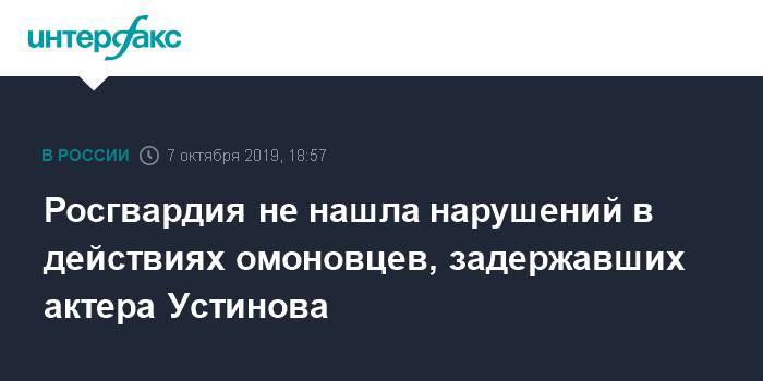 Росгвардия не нашла нарушений в действиях омоновцев, задержавших актера Устинова