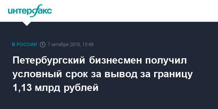 Петербургский бизнесмен получил условный срок за вывод за границу 1,13 млрд рублей