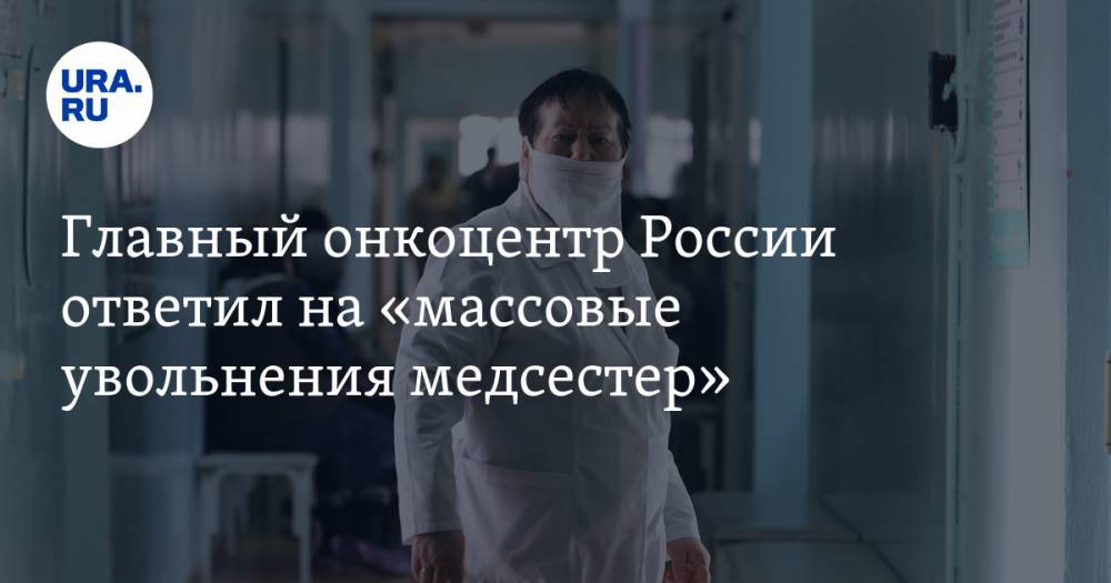 Главный онкоцентр России ответил на «массовые увольнения медсестер»