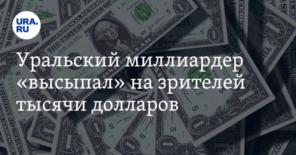 Уральский миллиардер «высыпал» на зрителей тысячи долларов