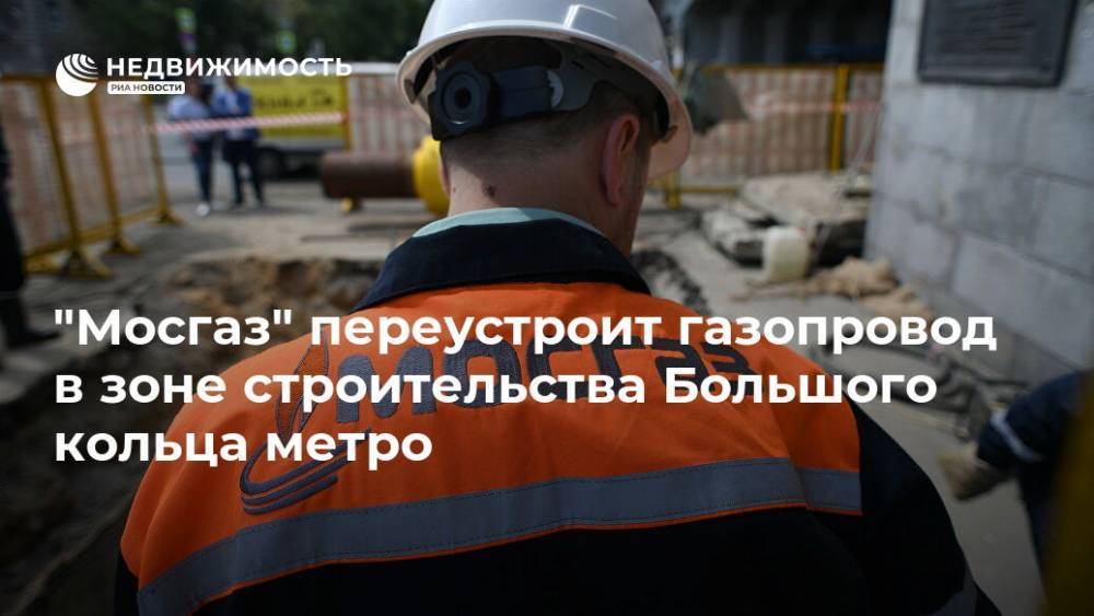 "Мосгаз" переустроит газопровод в зоне строительства Большого кольца метро