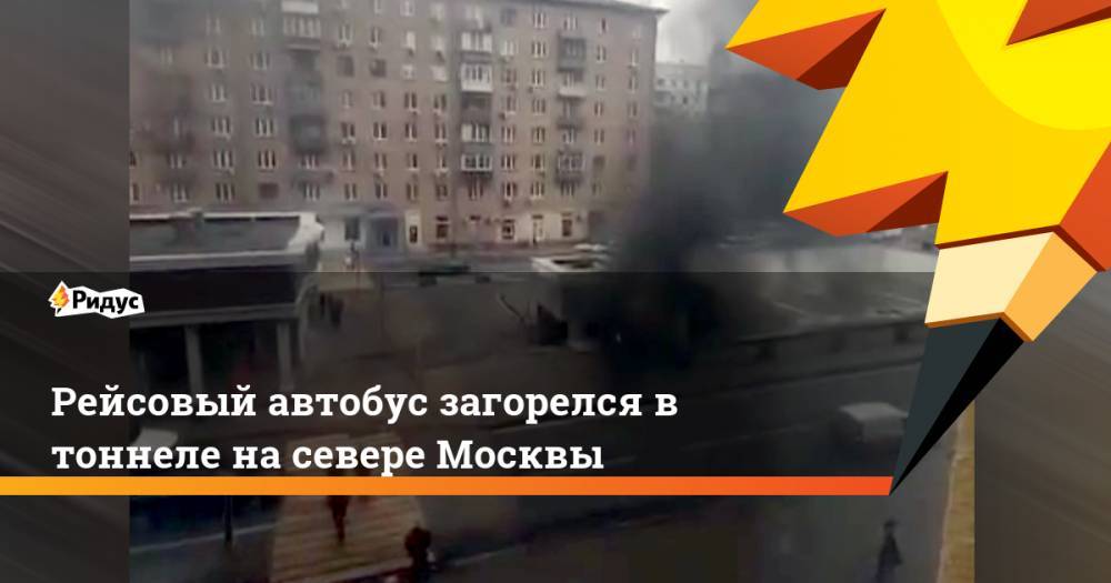 Рейсовый автобус загорелся в тоннеле на севере Москвы