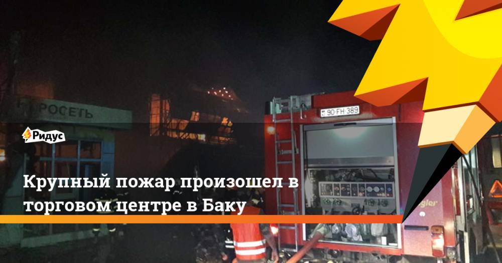 Крупный пожар произошел в торговом центре в Баку