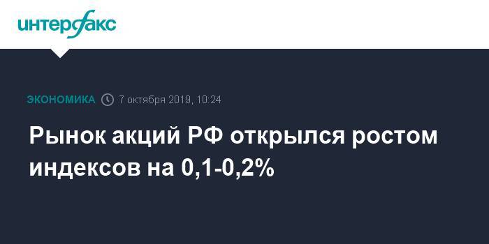 Рынок акций РФ открылся ростом индексов на 0,1-0,2%