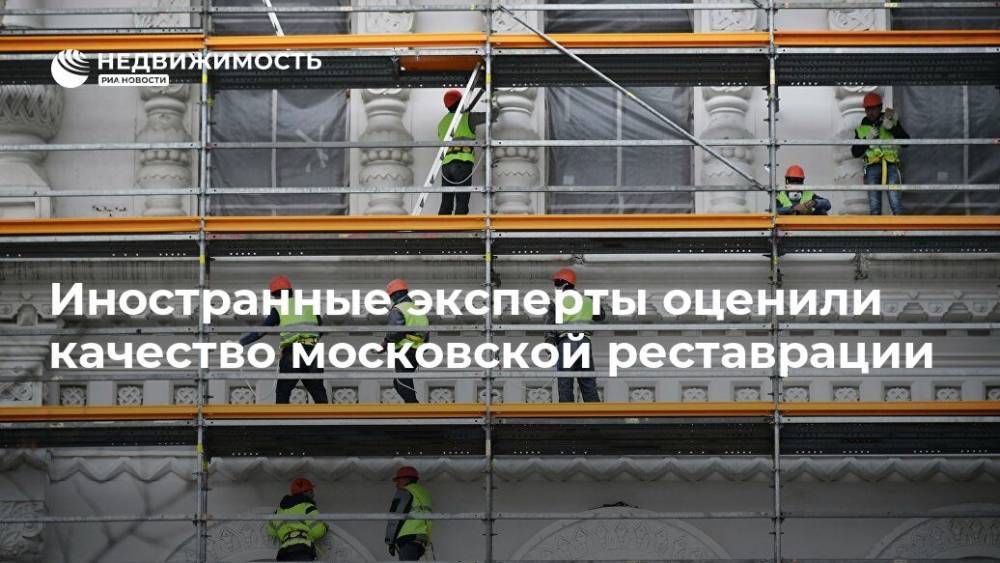 Иностранные эксперты оценили качество московской реставрации