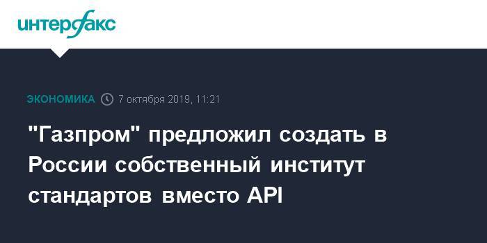 "Газпром" предложил создать в России собственный институт стандартов вместо API