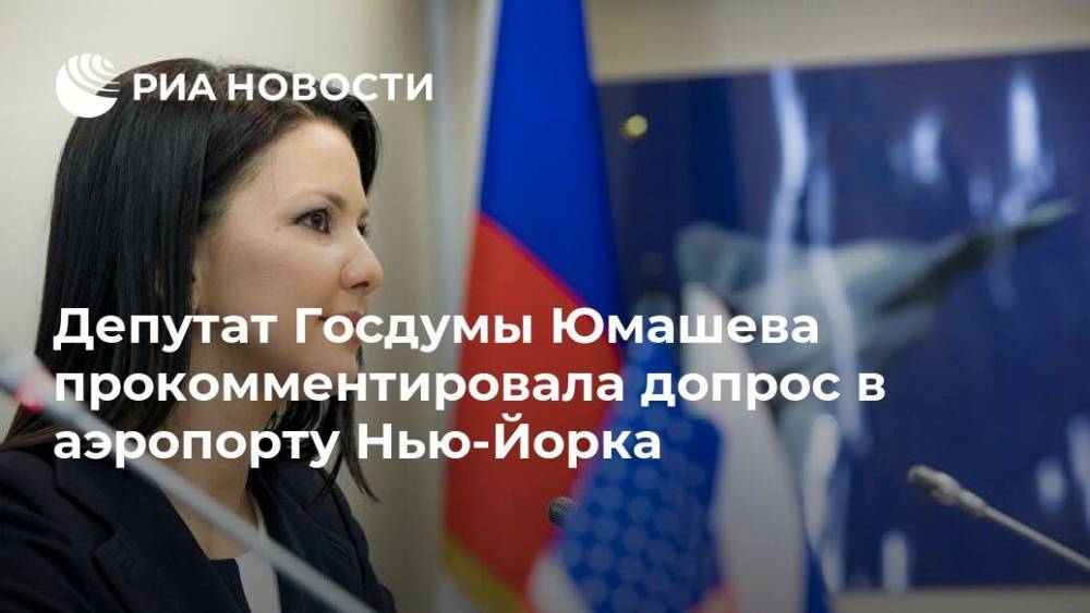 Депутат Госдумы Юмашева прокомментировала допрос в аэропорту Нью-Йорка