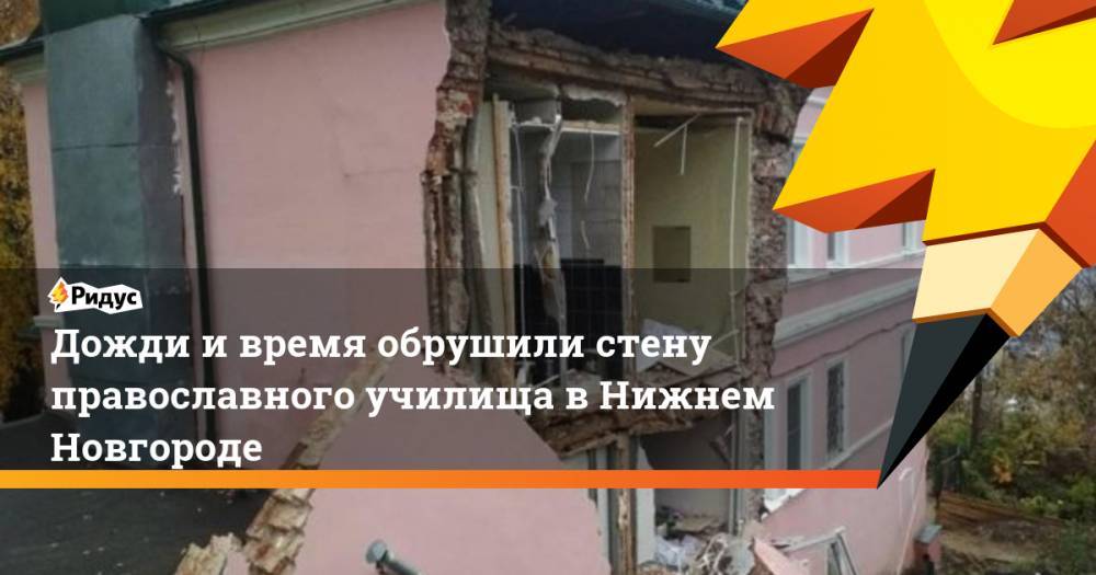 Дожди и время обрушили стену православного училища в Нижнем Новгороде