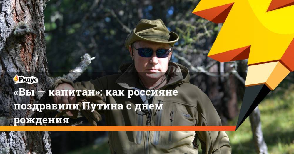 «Вы&nbsp;— капитан»: как россияне поздравили Путина с&nbsp;днем рождения
