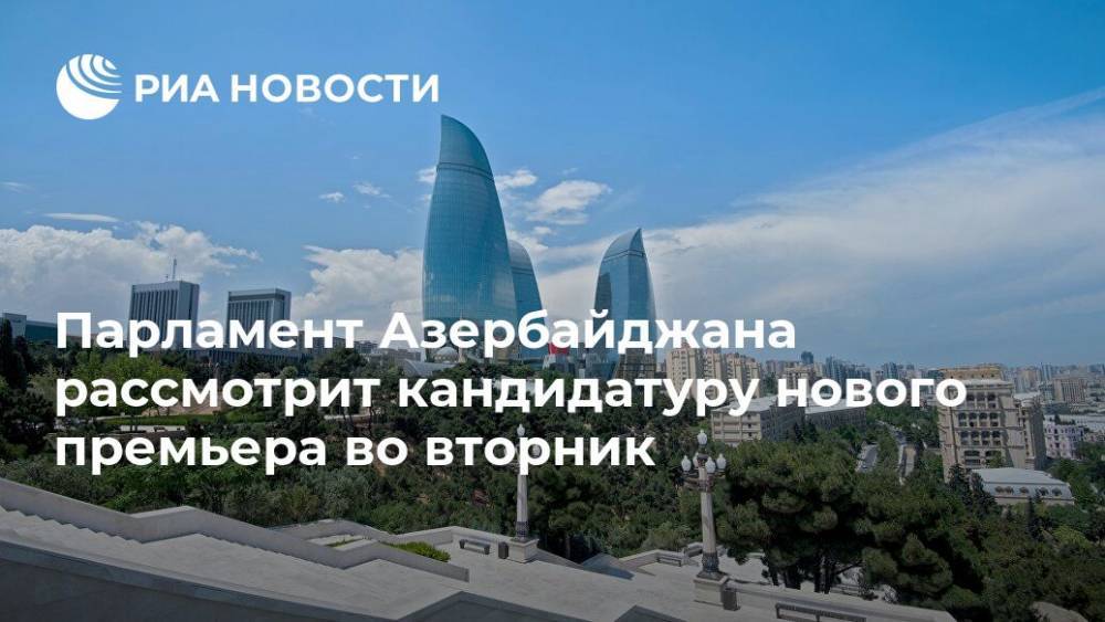 Парламент Азербайджана рассмотрит кандидатуру нового премьера во вторник