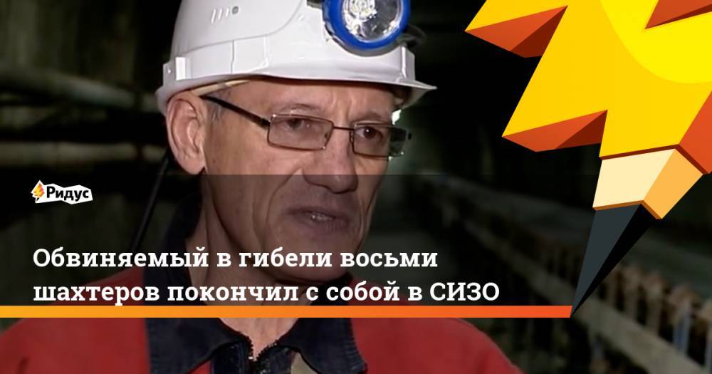Обвиняемый в гибели восьми шахтёров покончил с собой в СИЗО