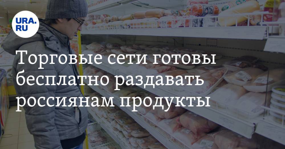 Торговые сети готовы бесплатно раздавать россиянам продукты. Но есть несколько условий