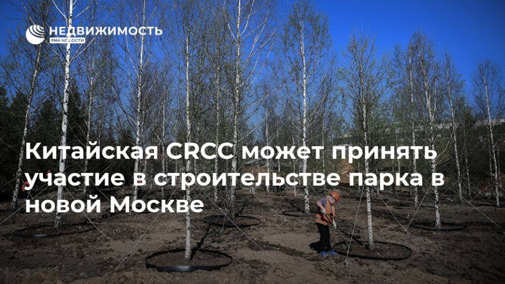 Китайская CRCC может принять участие в строительстве парка в новой Москве