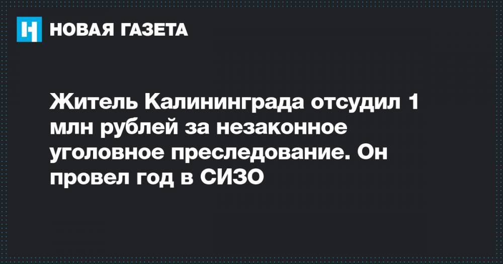 Житель Калининграда отсудил 1 млн рублей за незаконное уголовное преследование. Он провел год в СИЗО