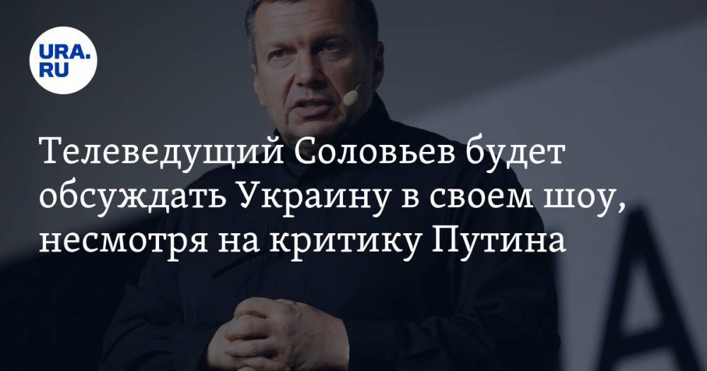 Телеведущий Соловьев будет обсуждать Украину в своем шоу, несмотря на критику Путина